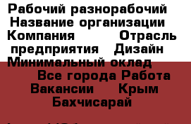 Рабочий-разнорабочий › Название организации ­ Компания BRAVO › Отрасль предприятия ­ Дизайн › Минимальный оклад ­ 27 000 - Все города Работа » Вакансии   . Крым,Бахчисарай